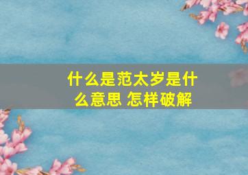 什么是范太岁是什么意思 怎样破解